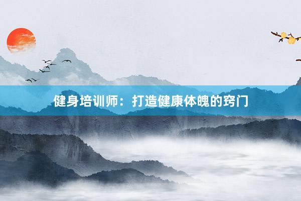 健身培训师:打造健康体魄的窍门